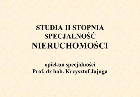 STUDIA II STOPNIA SPECJALNOŚĆ NIERUCHOMOŚCI opiekun specjalności Prof. dr hab. Krzysztof Jajuga.