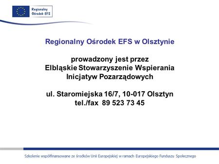 Regionalny Ośrodek EFS w Olsztynie prowadzony jest przez Elbląskie Stowarzyszenie Wspierania Inicjatyw Pozarządowych ul. Staromiejska 16/7, 10-017 Olsztyn.