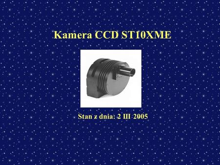 Kamera CCD ST10XME Stan z dnia: 2 III 2005. Dane techniczne podawane przez producenta: SBIG ST10XME KODAK KAF-3200ME chip front illuminated chip size2184x1472.