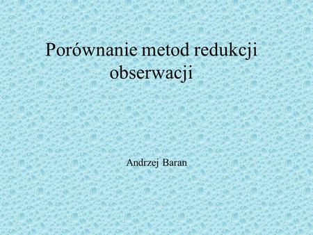 Porównanie metod redukcji obserwacji Andrzej Baran.
