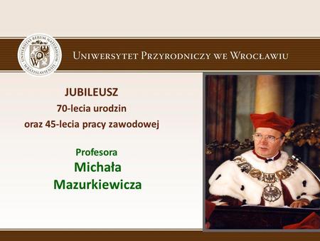 oraz 45-lecia pracy zawodowej Profesora Michała Mazurkiewicza