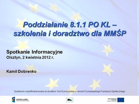 Poddziałanie 8.1.1 PO KL – szkolenia i doradztwo dla MMŚP Kamil Dobrenko Spotkanie współfinansowane ze środków Unii Europejskiej w ramach Europejskiego.