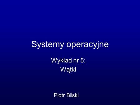 Systemy operacyjne Wykład nr 5: Wątki Piotr Bilski.