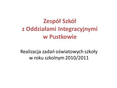 Zespół Szkół z Oddziałami Integracyjnymi w Pustkowie Realizacja zadań oświatowych szkoły w roku szkolnym 2010/2011.
