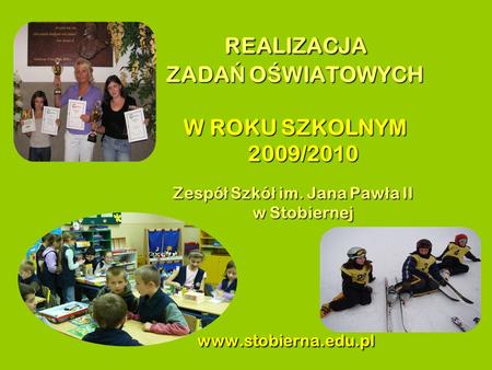 REALIZACJA ZADA Ń O Ś WIATOWYCH W ROKU SZKOLNYM 2009/2010 Zespó ł Szkó ł im. Jana Paw ł a II w Stobiernej www.stobierna.edu.pl REALIZACJA ZADA Ń O Ś WIATOWYCH.