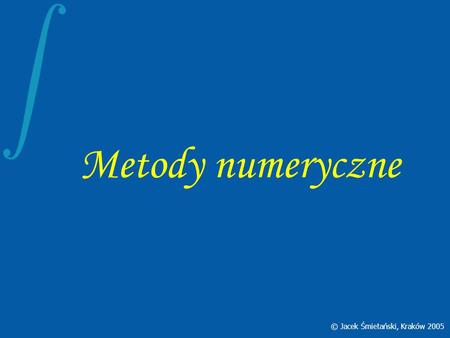 Metody numeryczne © Jacek Śmietański, Kraków 2005.