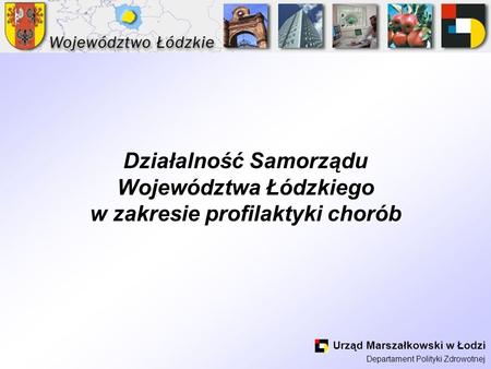 Działalność Samorządu Województwa Łódzkiego w zakresie profilaktyki chorób Urząd Marszałkowski w Łodzi Departament Polityki Zdrowotnej.