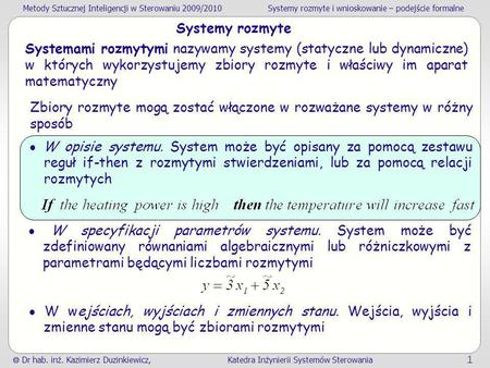 Systemy rozmyte Systemami rozmytymi nazywamy systemy (statyczne lub dynamiczne) w których wykorzystujemy zbiory rozmyte i właściwy im aparat matematyczny.