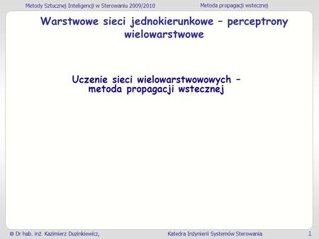 Metody Sztucznej Inteligencji w Sterowaniu 2009/2010 Metoda propagacji wstecznej Dr hab. inż. Kazimierz Duzinkiewicz, Katedra Inżynierii Systemów Sterowania.