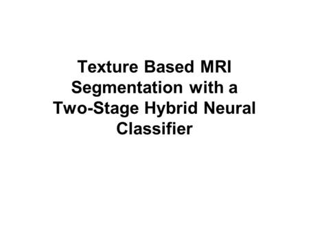 Texture Based MRI Segmentation with a Two-Stage Hybrid Neural Classifier.