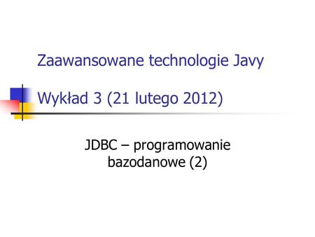 Zaawansowane technologie Javy Wykład 3 (21 lutego 2012) JDBC – programowanie bazodanowe (2)