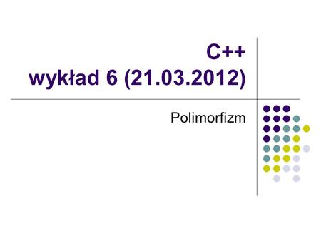 C++ wykład 6 (21.03.2012) Polimorfizm.