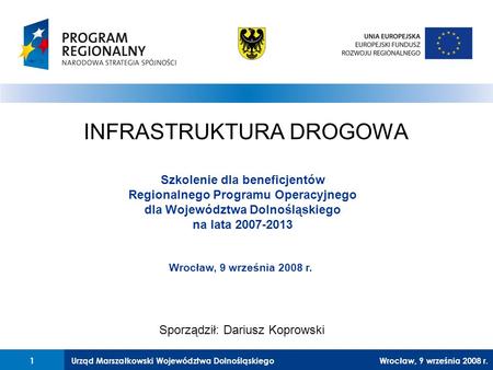 Urząd Marszałkowski Województwa Dolnośląskiego27 lutego 2008 r.1 INFRASTRUKTURA DROGOWA Szkolenie dla beneficjentów Regionalnego Programu Operacyjnego.