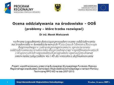 Urząd Marszałkowski Województwa Dolnośląskiego Wrocław, 16 marca 2009 r. 1 Ocena oddziaływania na środowisko - OOŚ (problemy – które trzeba rozwiązać)