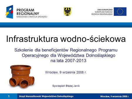 Urząd Marszałkowski Województwa Dolnośląskiego Wrocław, 9 września 2008 r. Infrastruktura wodno-ściekowa Szkolenie dla beneficjentów Regionalnego Programu.