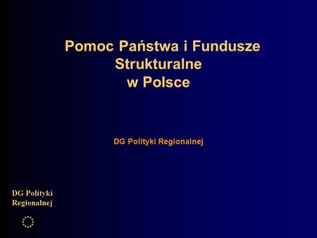 Pomoc Państwa i Fundusze Strukturalne w Polsce DG Polityki Regionalnej.