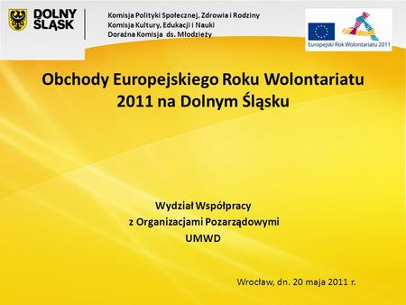 Wrocław, dn. 20 maja 2011 r. Obchody Europejskiego Roku Wolontariatu 2011 na Dolnym Śląsku Wydział Współpracy z Organizacjami Pozarządowymi UMWD Komisja.
