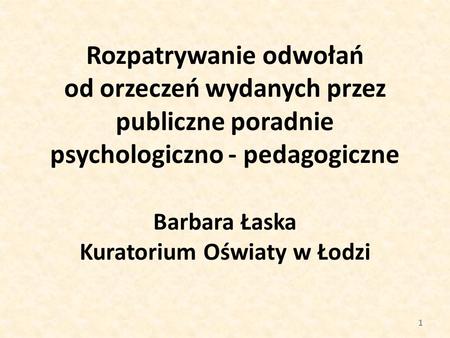 Rozpatrywanie odwołań od orzeczeń wydanych przez publiczne poradnie psychologiczno - pedagogiczne Barbara Łaska Kuratorium Oświaty w Łodzi.