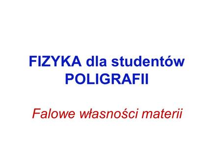 FIZYKA dla studentów POLIGRAFII Falowe własności materii