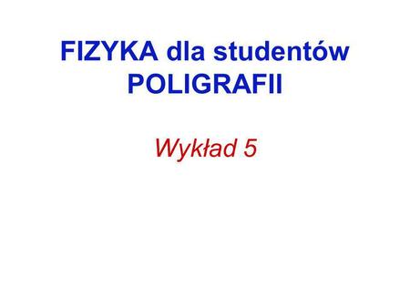 FIZYKA dla studentów POLIGRAFII Wykład 5