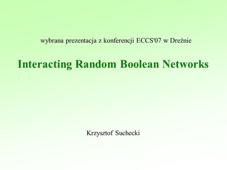 Krzysztof Suchecki wybrana prezentacja z konferencji ECCS'07 w Dreźnie Interacting Random Boolean Networks.