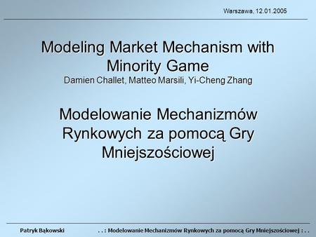 Modeling Market Mechanism with Minority Game Damien Challet, Matteo Marsili, Yi-Cheng Zhang Modelowanie Mechanizmów Rynkowych za pomocą Gry Mniejszościowej.