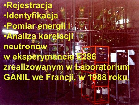 Rejestracja Identyfikacja Pomiar energii i Analiza korelacji neutronów w eksperymencie E286 zrealizowanym w Laboratorium GANIL we Francji, w 1988 roku.