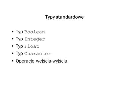 Typy standardowe Typ Boolean Typ Integer Typ Float Typ Character Operacje wejścia-wyjścia.