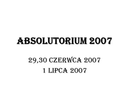 ABSOLUTORIUM 2007 29,30 CZERWCA 2007 1 LIPCA 2007.