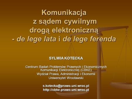Komunikacja z sądem cywilnym drogą elektroniczną - de lege lata i de lege ferenda SYLWIA KOTECKA Centrum Badań Problemów Prawnych i Ekonomicznych Komunikacji.
