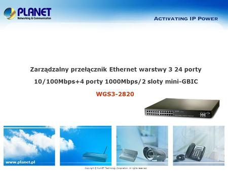Www.planet.pl WGS3-2820 Zarządzalny przełącznik Ethernet warstwy 3 24 porty 10/100Mbps+4 porty 1000Mbps/2 sloty mini-GBIC Copyright © PLANET Technology.