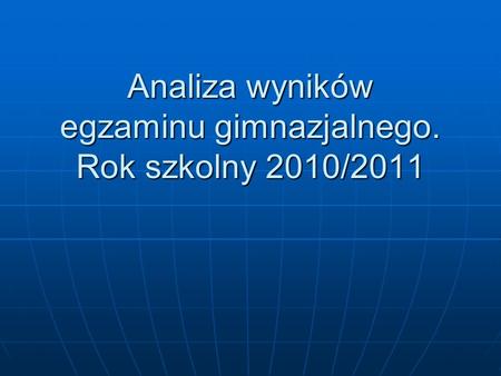 Analiza wyników egzaminu gimnazjalnego. Rok szkolny 2010/2011.