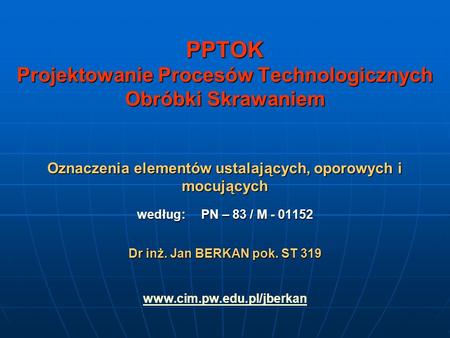 PPTOK Projektowanie Procesów Technologicznych Obróbki Skrawaniem Oznaczenia elementów ustalających, oporowych i mocujących według: PN – 83 /