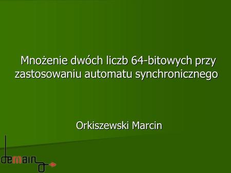 Mnożenie dwóch liczb 64-bitowych przy zastosowaniu automatu synchronicznego Orkiszewski Marcin.