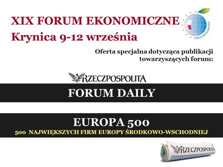 XIX FORUM EKONOMICZNE Krynica 9-12 września Oferta specjalna dotycząca publikacji towarzyszących forum: EUROPA 500 500 NAJWIĘKSZYCH FIRM EUROPY ŚRODKOWO-WSCHODNIEJ.