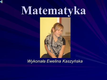 Matematyka Wykonała Ewelina Kaszyńska.
