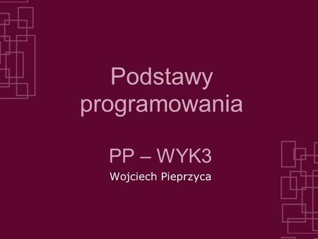 Podstawy programowania PP – WYK3 Wojciech Pieprzyca.