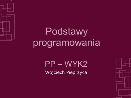 Podstawy programowania PP – WYK2 Wojciech Pieprzyca.