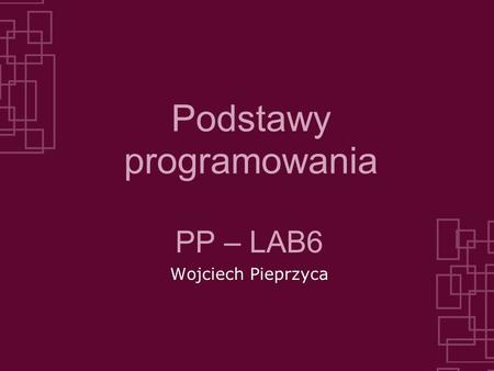 Podstawy programowania PP – LAB6 Wojciech Pieprzyca.