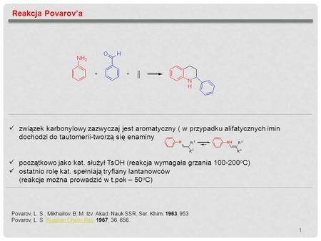 Reakcja Povarov’a związek karbonylowy zazwyczaj jest aromatyczny ( w przypadku alifatycznych imin dochodzi do tautomerii-tworzą się enaminy początkowo.