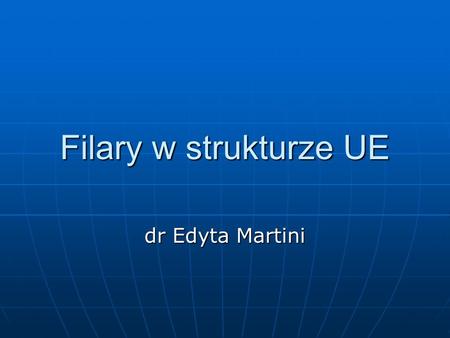 Filary w strukturze UE dr Edyta Martini.