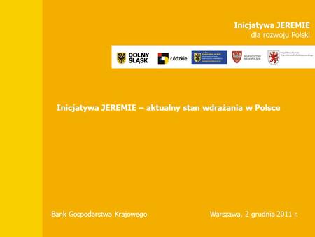 Inicjatywa JEREMIE – aktualny stan wdrażania w Polsce Bank Gospodarstwa KrajowegoWarszawa, 2 grudnia 2011 r.