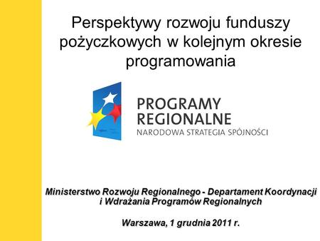 Perspektywy rozwoju funduszy pożyczkowych w kolejnym okresie programowania Ministerstwo Rozwoju Regionalnego - Departament Koordynacji i Wdrażania Programów.
