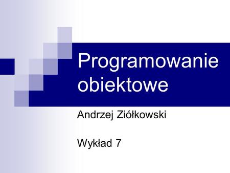 Programowanie obiektowe Andrzej Ziółkowski Wykład 7.
