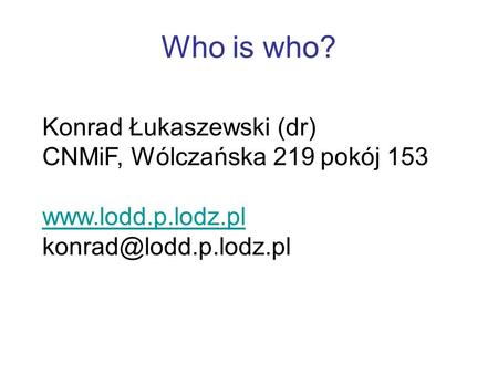 Who is who? Konrad Łukaszewski (dr) CNMiF, Wólczańska 219 pokój 153