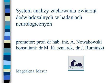 System analizy zachowania zwierząt doświadczalnych w badaniach neurologicznych promotor: prof. dr hab. inż. A. Nowakowski konsultant: dr M. Kaczmarek,