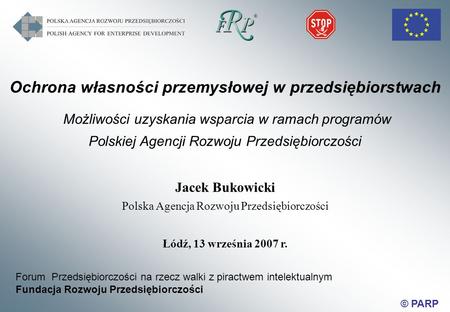 © PARP Ochrona własności przemysłowej w przedsiębiorstwach Możliwości uzyskania wsparcia w ramach programów Polskiej Agencji Rozwoju Przedsiębiorczości.