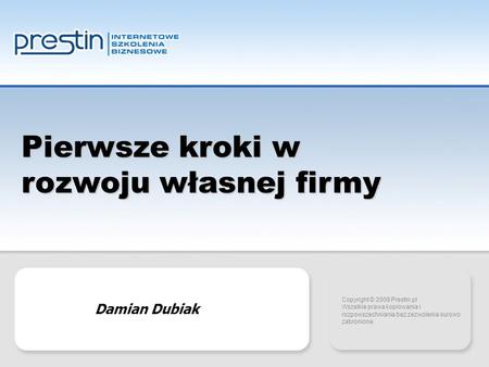Copyright 2007 Prestin.pl Pierwsze kroki w rozwoju własnej firmy Copyright © 2008 Prestin.pl Wszelkie prawa kopiowania i rozpowszechniania bez zezwolenia.