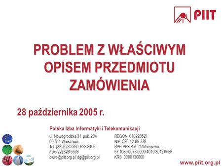 Www.piit.org.pl PROBLEM Z WŁAŚCIWYM OPISEM PRZEDMIOTU ZAMÓWIENIA 28 października 2005 r. ul. Nowogrodzka 31, pok. 204 00-511 Warszawa Tel. (22) 628 2260,