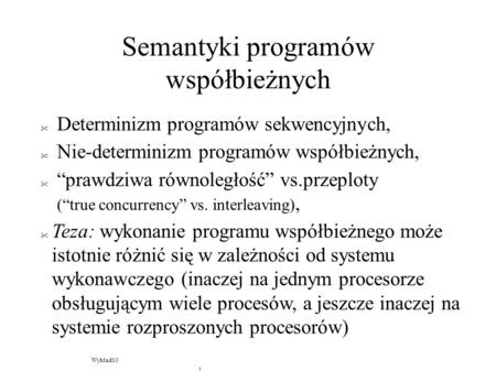 Semantyki programów współbieżnych  Determinizm programów sekwencyjnych,  Nie-determinizm programów współbieżnych,  prawdziwa równoległość vs.przeploty.